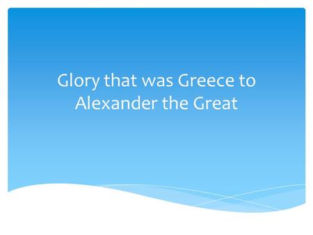 Glory that was Greece to Alexander the Great.  Government  Height of democracy  Male citizens held office  Ostracism: temporary banishment of a citizen,