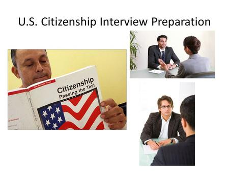 U.S. Citizenship Interview Preparation. I am here for my citizenship interview. Why are you here today? I want to become a citizen. I’m ready to take.