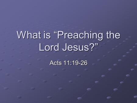What is “Preaching the Lord Jesus?” Acts 11:19-26.
