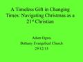 A Timeless Gift in Changing Times: Navigating Christmas as a 21 st Christian Adam Ogwu Bethany Evangelical Church 29/12/13.