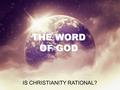 THE WORD OF GOD IS CHRISTIANITY RATIONAL?. In the beginning was the Word, and the Word was with God, and the Word was God. He was in the beginning with.