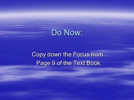 Do Now: Copy down the Focus from Page 9 of the Text Book Page 9 of the Text Book.