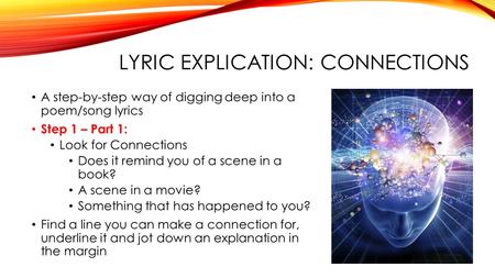 LYRIC EXPLICATION: CONNECTIONS A step-by-step way of digging deep into a poem/song lyrics Step 1 – Part 1: Look for Connections Does it remind you of a.