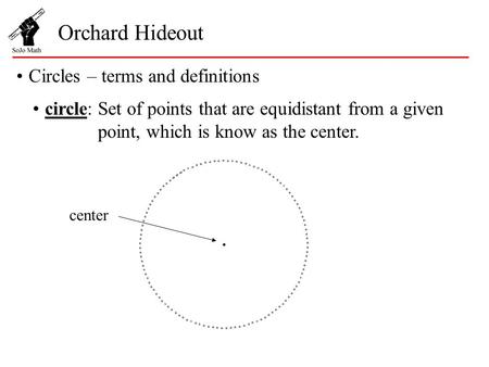 Orchard Hideout Circles – terms and definitions circle:Set of points that are equidistant from a given point, which is know as the center. center.