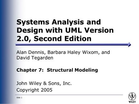Slide 1 Systems Analysis and Design with UML Version 2.0, Second Edition Alan Dennis, Barbara Haley Wixom, and David Tegarden Chapter 7: Structural Modeling.
