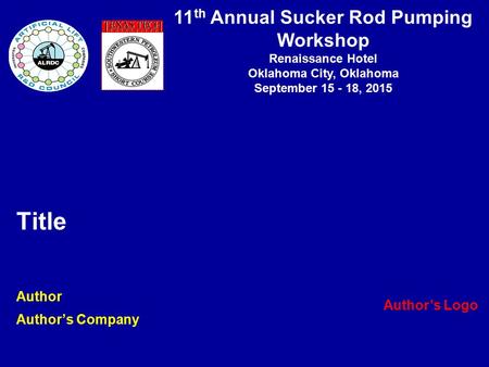 11 th Annual Sucker Rod Pumping Workshop Renaissance Hotel Oklahoma City, Oklahoma September 15 - 18, 2015 Title Author Author’s Company Author’s Logo.