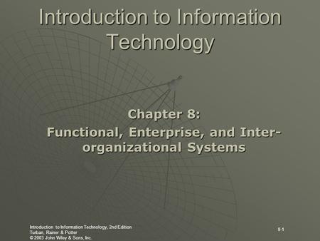 Introduction to Information Technology, 2nd Edition Turban, Rainer & Potter © 2003 John Wiley & Sons, Inc. 8-1 Introduction to Information Technology Chapter.