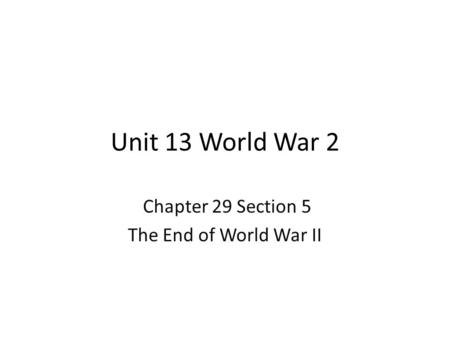 Unit 13 World War 2 Chapter 29 Section 5 The End of World War II.