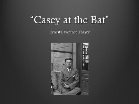 “ Casey at the Bat ” Ernest Lawrence Thayer. Epic Long narrative poem Formal, elegant language About a series of quests undertaken by a hero Hero embodies.