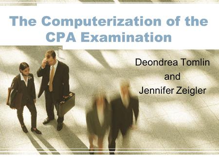 The Computerization of the CPA Examination Deondrea Tomlin and Jennifer Zeigler.