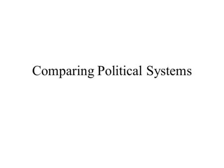 Comparing Political Systems. Why Compare To develop perspective on the mix of constants and variability which characterize the world’s governments and.
