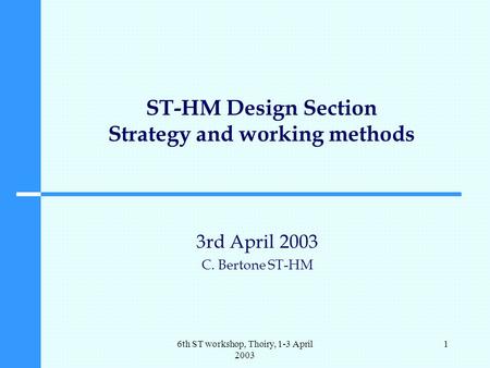 6th ST workshop, Thoiry, 1-3 April 2003 1 ST-HM Design Section Strategy and working methods 3rd April 2003 C. Bertone ST-HM.