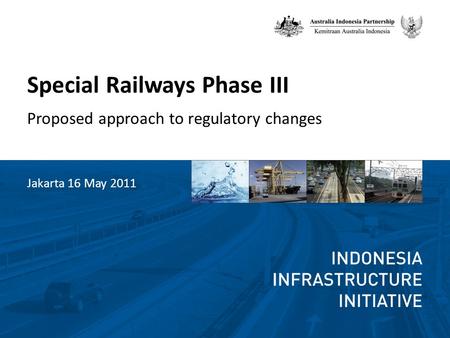 Special Railways Phase III Proposed approach to regulatory changes Jakarta 16 May 2011.