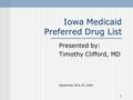 1 Iowa Medicaid Preferred Drug List Presented by: Timothy Clifford, MD September 28 & 29, 2004.