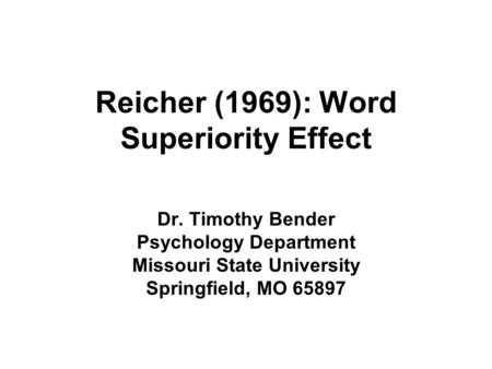 Reicher (1969): Word Superiority Effect Dr. Timothy Bender Psychology Department Missouri State University Springfield, MO 65897.