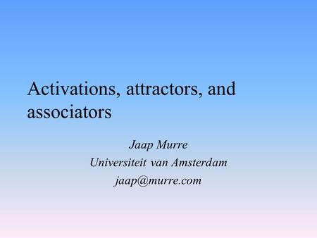 Activations, attractors, and associators Jaap Murre Universiteit van Amsterdam