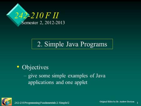 242-210 Programming Fundamentals 2: Simple/2 1 242-210 F II Objectives – –give some simple examples of Java applications and one applet 2. Simple Java.