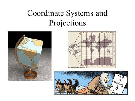 Coordinate Systems and Projections. Geodesy, Map Projections and Coordinate Systems Geodesy - the shape of the earth and definition of earth datums Map.