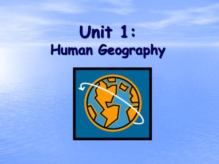 Unit 1: Human Geography. What is Geography? * It is the study of our earth; our home. OR *Anything that can be mapped!