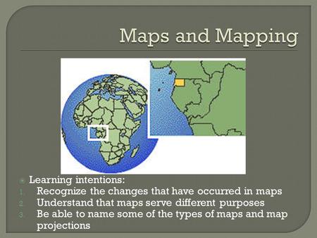  Learning intentions: 1. Recognize the changes that have occurred in maps 2. Understand that maps serve different purposes 3. Be able to name some of.