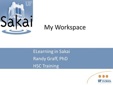 My Workspace ELearning in Sakai Randy Graff, PhD HSC Training.