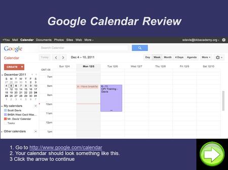 Google Calendar Review 1. Go to  2. Your calendar should look something like this. 3 Click the arrow to continuehttp://www.google.com/calendar.