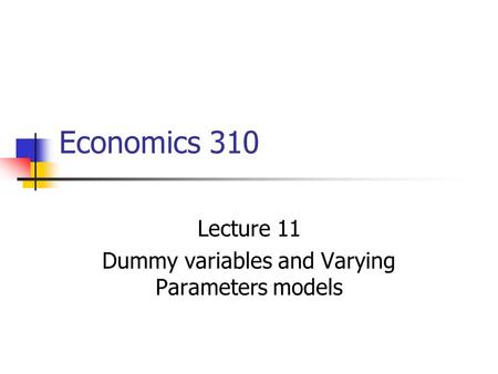 Economics 310 Lecture 11 Dummy variables and Varying Parameters models.