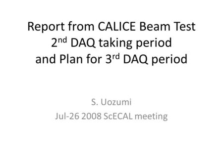Report from CALICE Beam Test 2 nd DAQ taking period and Plan for 3 rd DAQ period S. Uozumi Jul-26 2008 ScECAL meeting.