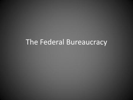 The Federal Bureaucracy. Origin And Structure Types of Federal Agencies Cabinet (executive) departments – Directly accountable to the president Independent.