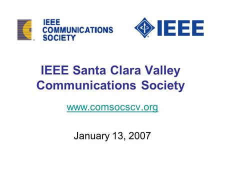 IEEE Santa Clara Valley Communications Society www.comsocscv.org January 13, 2007.