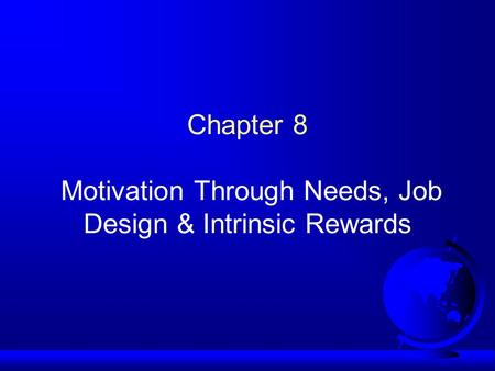 Chapter 8 Motivation Through Needs, Job Design & Intrinsic Rewards.