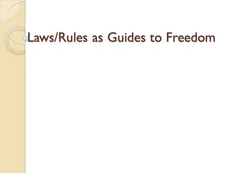 Laws/Rules as Guides to Freedom. Freedom The power of reason and will, … to perform deliberate actions on one’s own responsibility. Helps a human being.