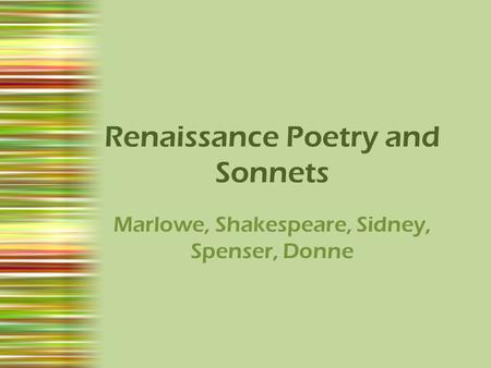 Renaissance Poetry and Sonnets Marlowe, Shakespeare, Sidney, Spenser, Donne.