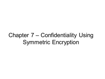 Chapter 7 – Confidentiality Using Symmetric Encryption.