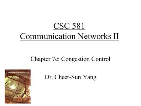 CSC 581 Communication Networks II Chapter 7c: Congestion Control Dr. Cheer-Sun Yang.
