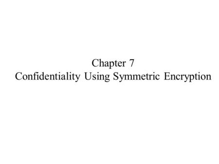 Chapter 7 Confidentiality Using Symmetric Encryption.