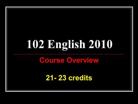 102 English 2010 Course Overview 21- 23 credits. English for NCEA Level 1 8 credits in English or Te Reo are required as part of your Level 1 NCEA certificate.
