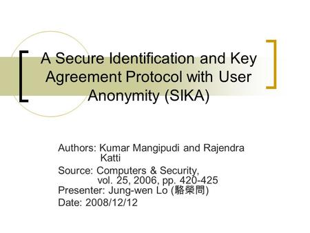 A Secure Identification and Key Agreement Protocol with User Anonymity (SIKA) Authors: Kumar Mangipudi and Rajendra Katti Source: Computers & Security,