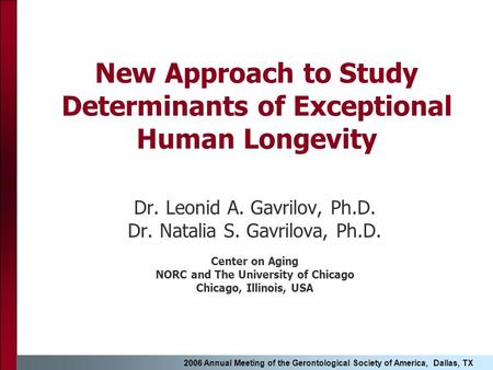 2006 Annual Meeting of the Gerontological Society of America, Dallas, TX New Approach to Study Determinants of Exceptional Human Longevity Dr. Leonid A.