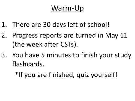 Warm-Up 1.There are 30 days left of school! 2.Progress reports are turned in May 11 (the week after CSTs). 3.You have 5 minutes to finish your study flashcards.