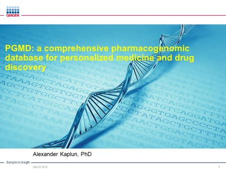 Sample to Insight Alexander Kaplun, PhD Sep 22 2015 1 PGMD: a comprehensive pharmacogenomic database for personalized medicine and drug discovery.