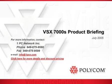 VSX 7000s Product Briefing July 2005 For more information, contact: 1 PC Network Inc. 1 PC Network Inc. Phone 949-675-9588 Fax 949-675-9599