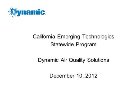 California Emerging Technologies Statewide Program Dynamic Air Quality Solutions December 10, 2012.
