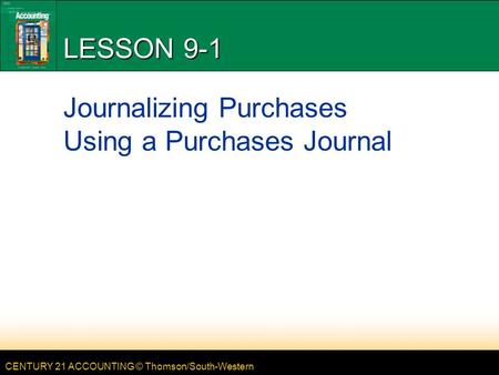 CENTURY 21 ACCOUNTING © Thomson/South-Western LESSON 9-1 Journalizing Purchases Using a Purchases Journal.