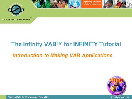 Infinity-project.org The Institute for Engineering Education Engineering Education for today’s classroom. 1 The Infinity VAB TM for INFINITY Tutorial Introduction.