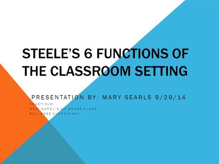 STEELE’S 6 FUNCTIONS OF THE CLASSROOM SETTING PRESENTATION BY: MARY SEARLS 9/29/14 PRACTICUM: MRS. CAPEL’S 1 ST GRADE CLASS BELLWOOD ELEMENTARY.