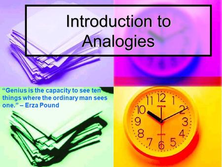 Introduction to Analogies “Genius is the capacity to see ten things where the ordinary man sees one.” – Erza Pound.