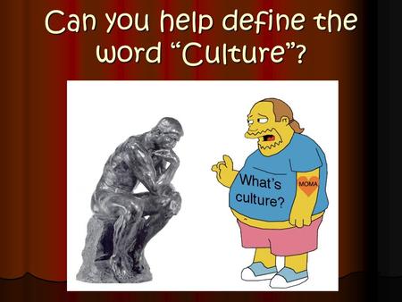 Can you help define the word “Culture”?. Culture - The total way of life of a group of people in a certain place or time.