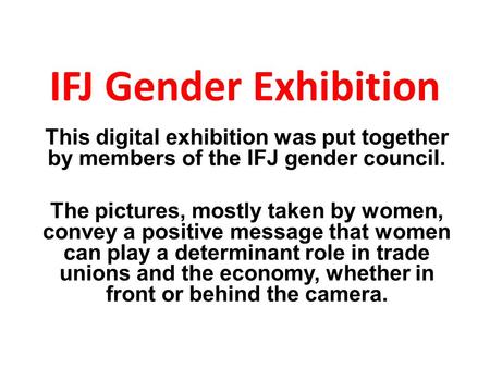 IFJ Gender Exhibition This digital exhibition was put together by members of the IFJ gender council. The pictures, mostly taken by women, convey a positive.
