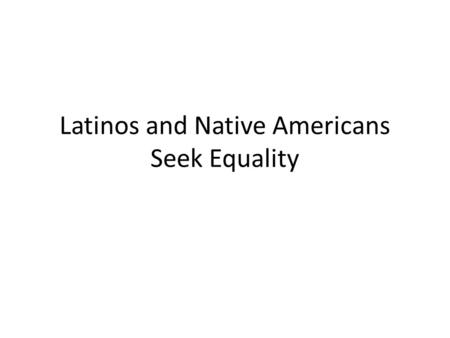 Latinos and Native Americans Seek Equality. During the 1960’s the number of Americans of Latin American descent increased from 3 million to 9 million.